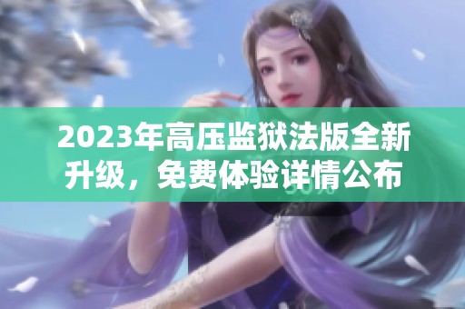 2023年高壓監(jiān)獄法版全新升級(jí)，免費(fèi)體驗(yàn)詳情公布