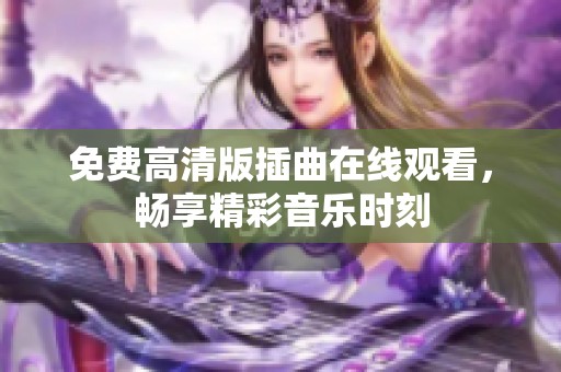 免費(fèi)高清版插曲在線觀看，暢享精彩音樂時(shí)刻