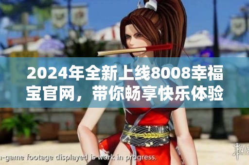 2024年全新上線8008幸福寶官網(wǎng)，帶你暢享快樂體驗