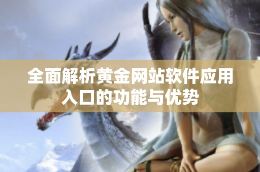 全面解析黃金網(wǎng)站軟件應(yīng)用入口的功能與優(yōu)勢(shì)