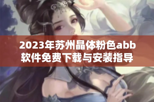 2023年蘇州晶體粉色abb軟件免費(fèi)下載與安裝指導(dǎo)