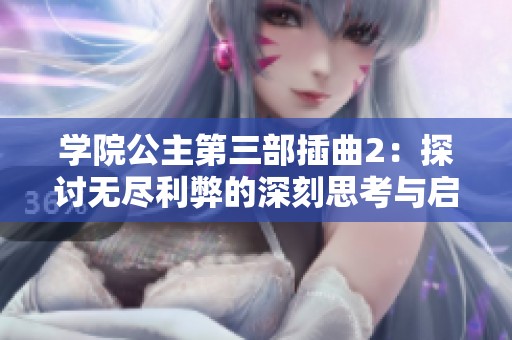 學(xué)院公主第三部插曲2：探討無盡利弊的深刻思考與啟示