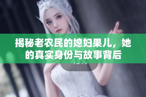揭秘老農(nóng)民的媳婦果兒，她的真實(shí)身份與故事背后