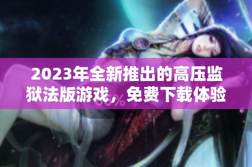 2023年全新推出的高壓監(jiān)獄法版游戲，免費下載體驗