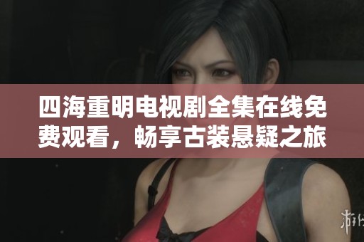 四海重明電視劇全集在線免費觀看，暢享古裝懸疑之旅