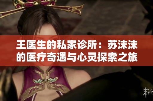王醫(yī)生的私家診所：蘇沫沫的醫(yī)療奇遇與心靈探索之旅