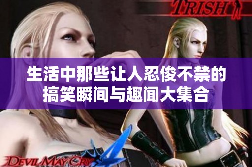 生活中那些讓人忍俊不禁的搞笑瞬間與趣聞大集合