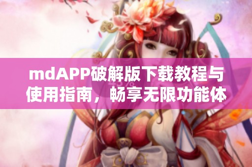 mdAPP破解版下載教程與使用指南，暢享無限功能體驗(yàn)