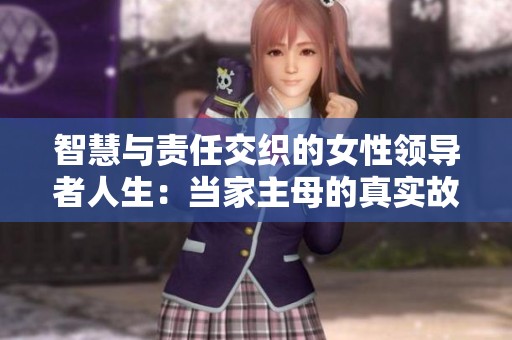 智慧與責(zé)任交織的女性領(lǐng)導(dǎo)者人生：當(dāng)家主母的真實故事