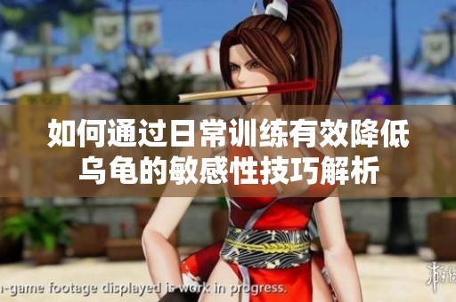 如何通過日常訓(xùn)練有效降低烏龜?shù)拿舾行约记山馕? title=