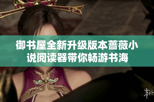 御書屋全新升級版本薔薇小說閱讀器帶你暢游書海