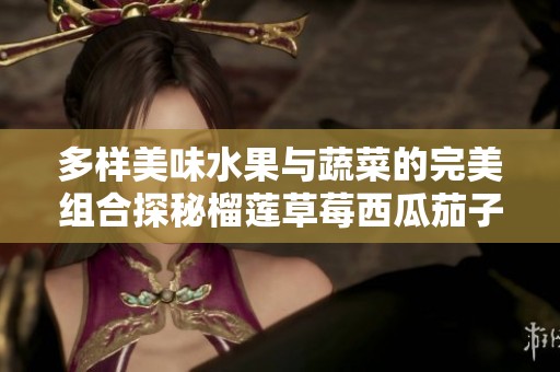 多樣美味水果與蔬菜的完美組合探秘榴蓮草莓西瓜茄子黃瓜