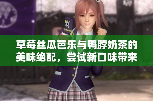 草莓絲瓜芭樂與鴨脖奶茶的美味絕配，嘗試新口味帶來的驚喜