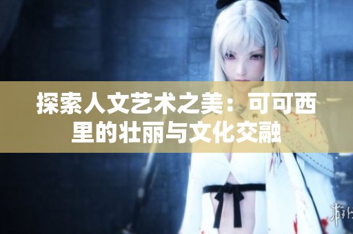 探索人文藝術(shù)之美：可可西里的壯麗與文化交融