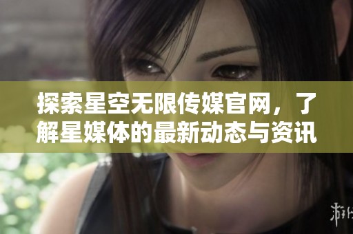 探索星空無限傳媒官網(wǎng)，了解星媒體的最新動態(tài)與資訊