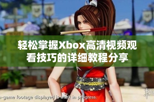 輕松掌握Xbox高清視頻觀看技巧的詳細教程分享