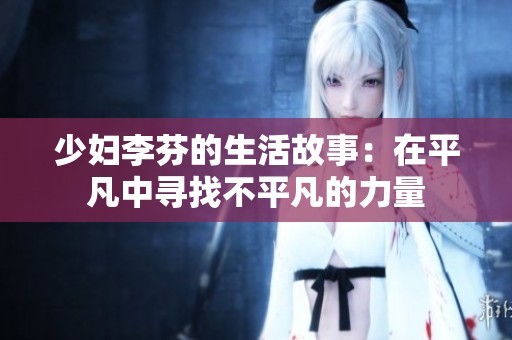 少婦李芬的生活故事：在平凡中尋找不平凡的力量