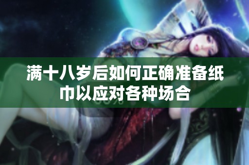 滿十八歲后如何正確準(zhǔn)備紙巾以應(yīng)對各種場合