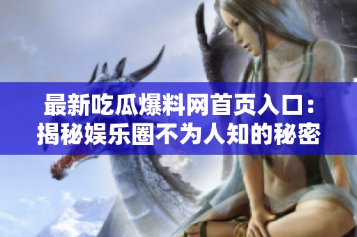 最新吃瓜爆料網(wǎng)首頁入口：揭秘娛樂圈不為人知的秘密與真相