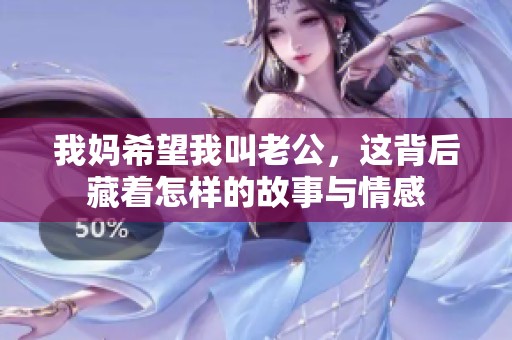 我媽希望我叫老公，這背后藏著怎樣的故事與情感