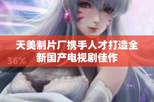天美制片廠攜手人才打造全新國產(chǎn)電視劇佳作