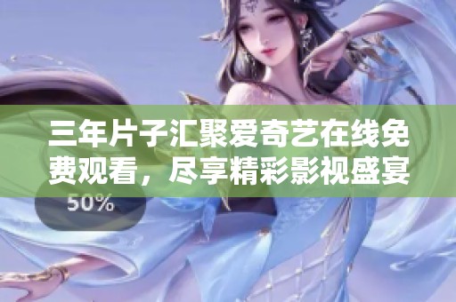 三年片子匯聚愛奇藝在線免費(fèi)觀看，盡享精彩影視盛宴