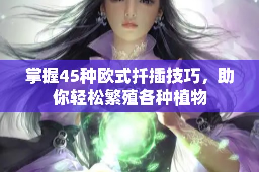 掌握45種歐式扦插技巧，助你輕松繁殖各種植物