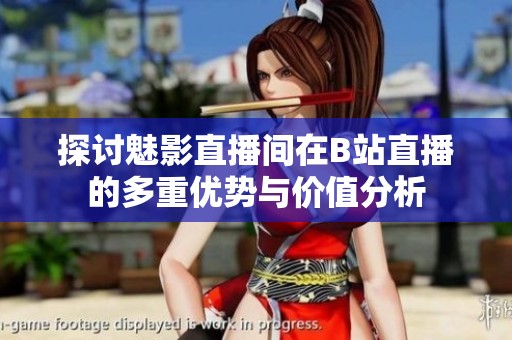 探討魅影直播間在B站直播的多重優(yōu)勢(shì)與價(jià)值分析