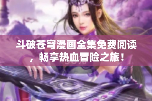 斗破蒼穹漫畫全集免費閱讀，暢享熱血冒險之旅！