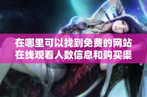 在哪里可以找到免費的網(wǎng)站在線觀看人數(shù)信息和購買渠道