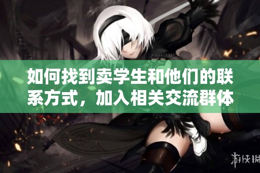 如何找到賣(mài)學(xué)生和他們的聯(lián)系方式，加入相關(guān)交流群體