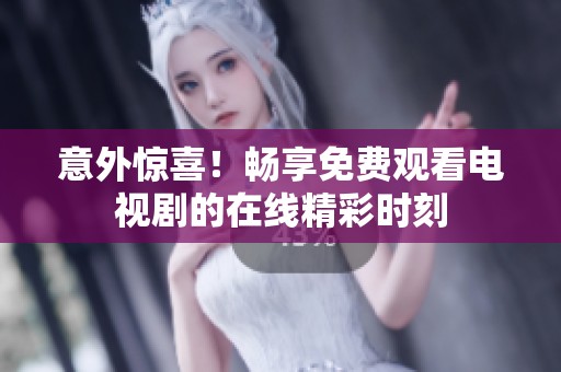 意外驚喜！暢享免費(fèi)觀看電視劇的在線精彩時(shí)刻