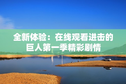 全新體驗(yàn)：在線觀看進(jìn)擊的巨人第一季精彩劇情