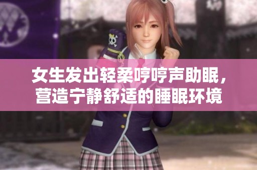女生發(fā)出輕柔哼哼聲助眠，營造寧靜舒適的睡眠環(huán)境