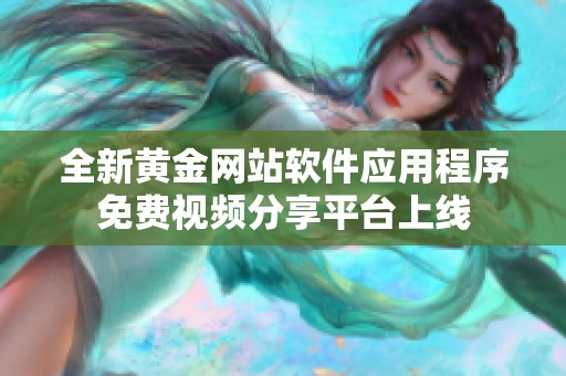 全新黃金網(wǎng)站軟件應(yīng)用程序免費視頻分享平臺上線