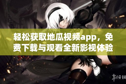 輕松獲取地瓜視頻app，免費(fèi)下載與觀看全新影視體驗(yàn)