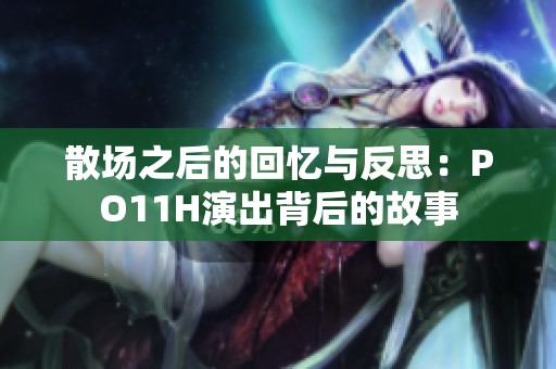 散場之后的回憶與反思：PO11H演出背后的故事