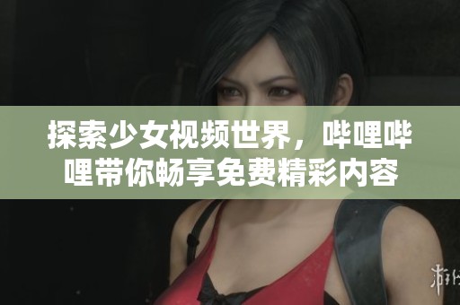 探索少女視頻世界，嗶哩嗶哩帶你暢享免費(fèi)精彩內(nèi)容