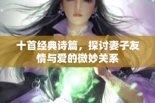 十首經(jīng)典詩篇，探討妻子友情與愛的微妙關(guān)系
