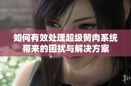 如何有效處理超級胬肉系統(tǒng)帶來的困擾與解決方案