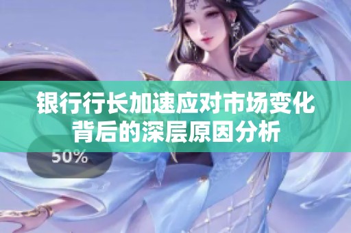 銀行行長加速應對市場變化背后的深層原因分析