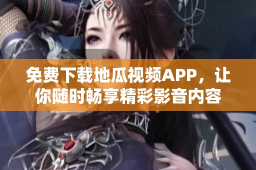 免費下載地瓜視頻APP，讓你隨時暢享精彩影音內(nèi)容