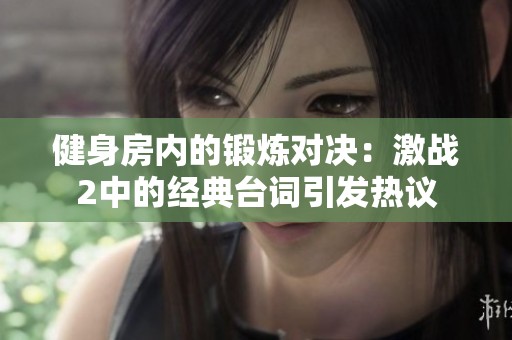 健身房內(nèi)的鍛煉對決：激戰(zhàn)2中的經(jīng)典臺詞引發(fā)熱議