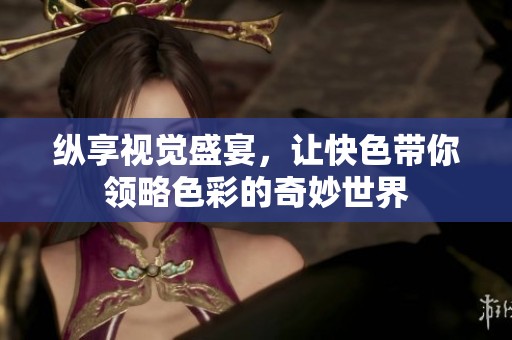 縱享視覺盛宴，讓快色帶你領略色彩的奇妙世界