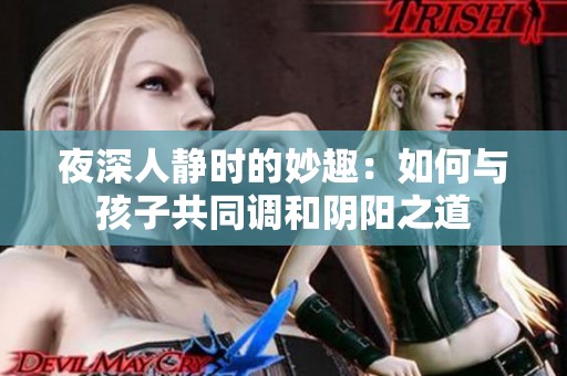 夜深人靜時的妙趣：如何與孩子共同調(diào)和陰陽之道