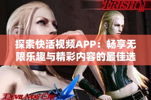 探索快活視頻APP：暢享無(wú)限樂(lè)趣與精彩內(nèi)容的最佳選擇