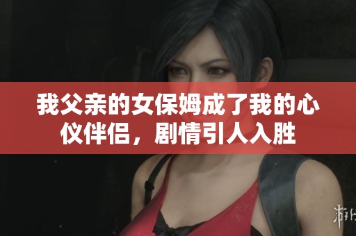 我父親的女保姆成了我的心儀伴侶，劇情引人入勝