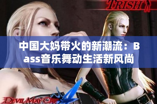 中國大媽帶火的新潮流：Bass音樂舞動生活新風(fēng)尚
