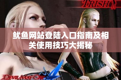 魷魚網(wǎng)站登陸入口指南及相關(guān)使用技巧大揭秘