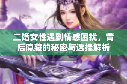 二婚女性遇到情感困擾，背后隱藏的秘密與選擇解析